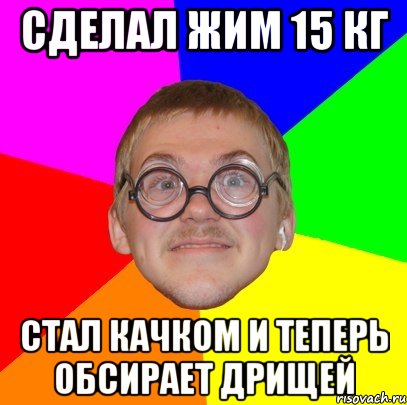 Сделал жим 15 кг Стал качком и теперь обсирает дрищей, Мем Типичный ботан