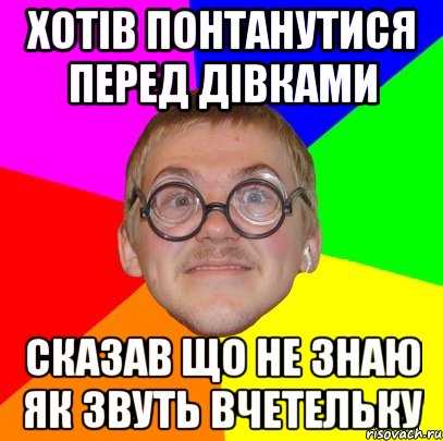 ХОТІВ ПОНТАНУТИСЯ ПЕРЕД ДІВКАМИ СКАЗАВ ЩО НЕ ЗНАЮ ЯК ЗВУТЬ ВЧЕТЕЛЬКУ, Мем Типичный ботан