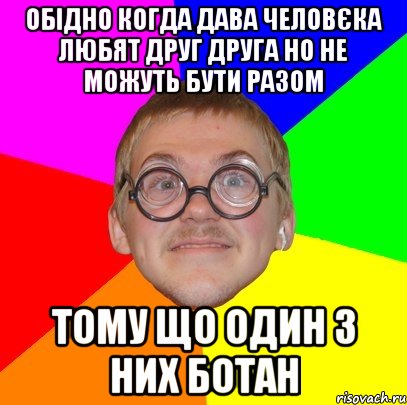 ОБІДНО КОГДА ДАВА ЧЕЛОВЄКА ЛЮБЯТ ДРУГ ДРУГА НО НЕ МОЖУТЬ БУТИ РАЗОМ ТОМУ ЩО ОДИН З НИХ БОТАН, Мем Типичный ботан