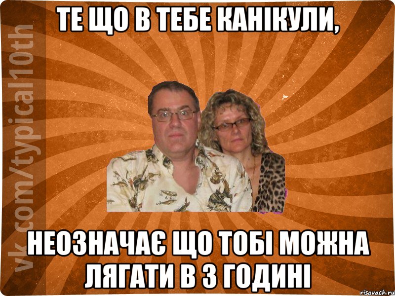 те що в тебе канікули, неозначає що тобі можна лягати в 3 годині