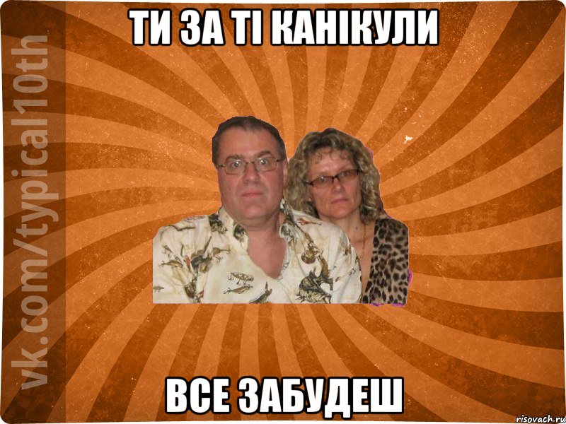 ти за ті канікули все забудеш