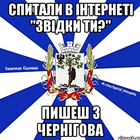спитали в інтернеті "звідки ти?" пишеш з Чернігова