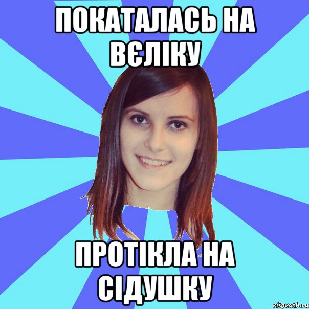 Покаталась на вєліку Протікла на сідушку