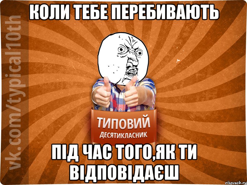 коли тебе перебивають під час того,як ти відповідаєш