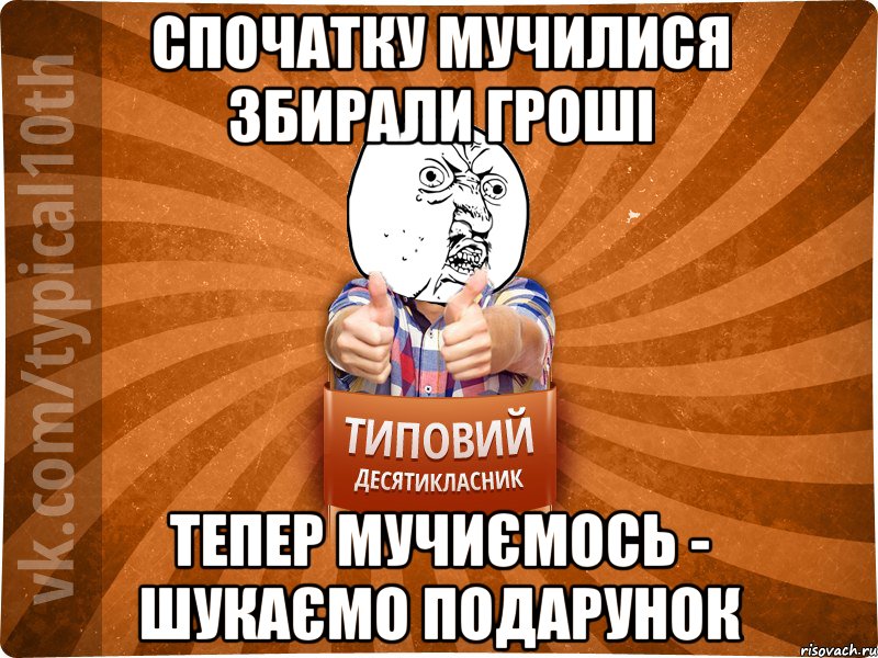 спочатку мучилися збирали гроші тепер мучиємось - шукаємо подарунок