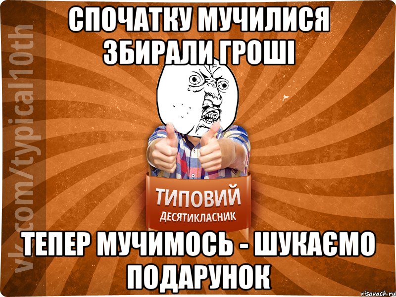 спочатку мучилися збирали гроші тепер мучимось - шукаємо подарунок