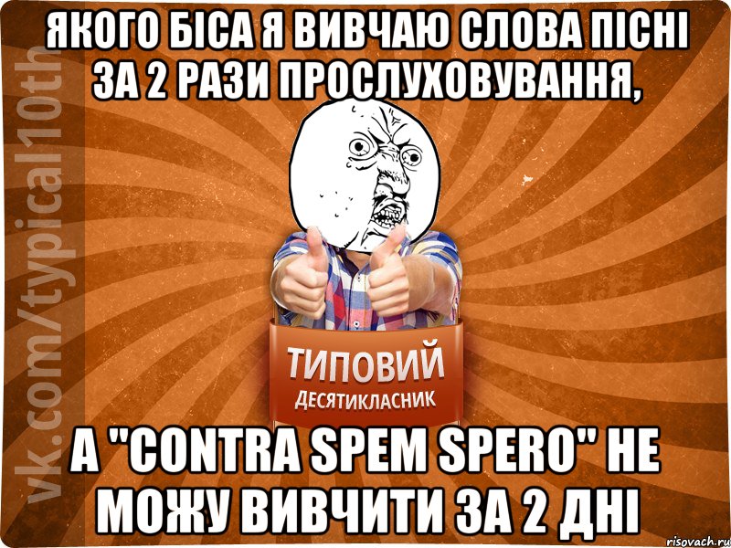 якого біса я вивчаю слова пісні за 2 рази прослуховування, а "contra spem spero" не можу вивчити за 2 дні