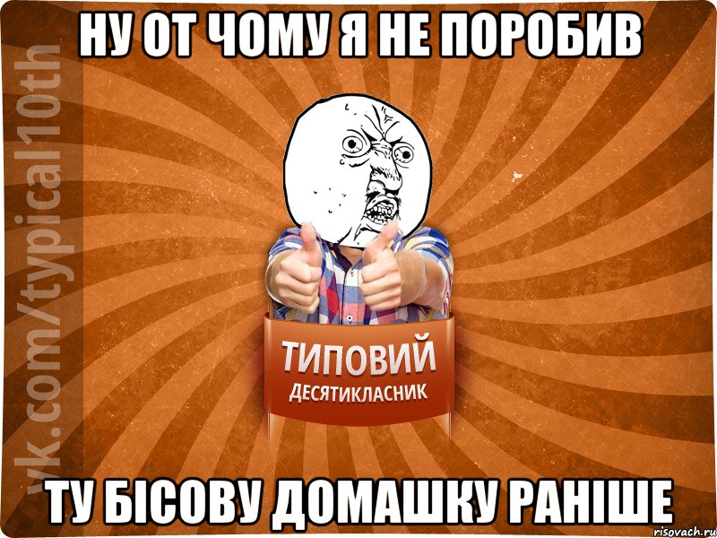 ну от чому я не поробив ту бісову домашку раніше