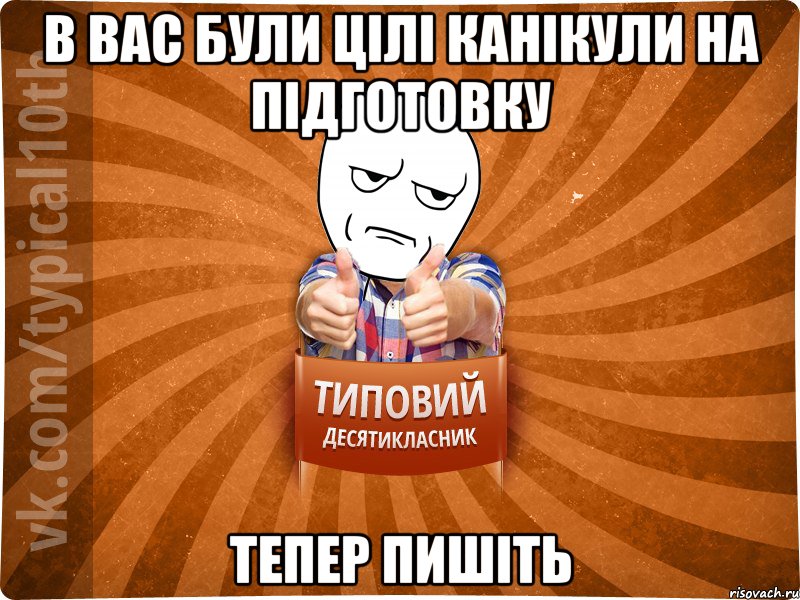 в вас були цілі канікули на підготовку тепер пишіть
