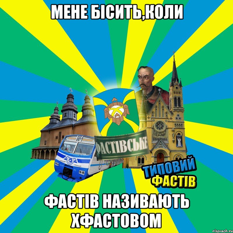 мене бісить,коли фастів називають хфастовом