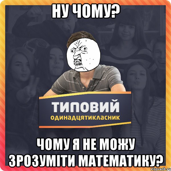 Ну чому? Чому я не можу зрозуміти математику?