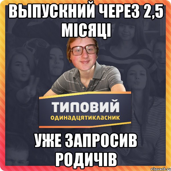 Выпускний через 2,5 місяці Уже запросив родичів