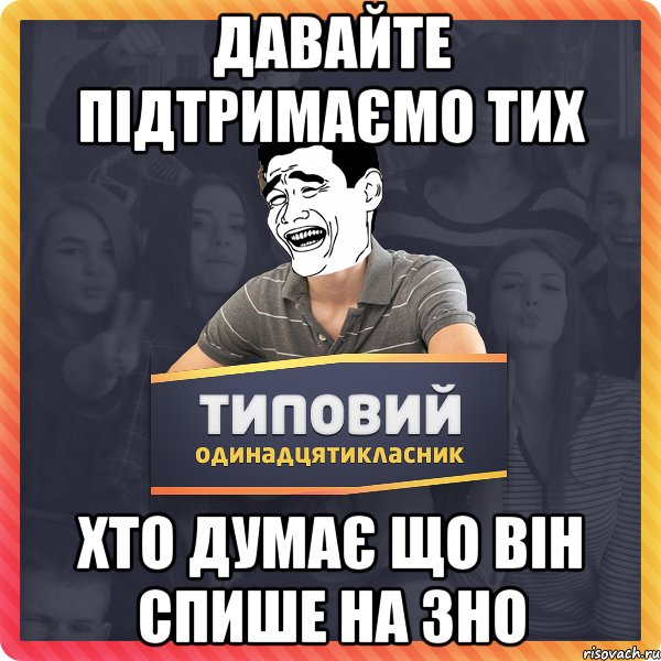 Давайте підтримаємо тих хто думає що він спише на ЗНО