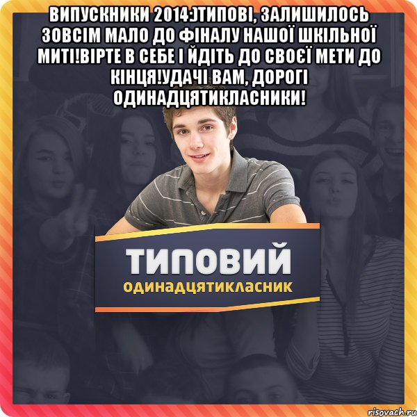 Випускники 2014:)Типові, залишилось зовсім мало до фіналу нашої шкільної миті!Вірте в себе і йдіть до своєї мети до кінця!Удачі вам, дорогі одинадцятикласники! 
