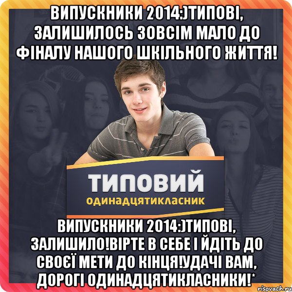 Випускники 2014:)Типові, залишилось зовсім мало до фіналу нашого шкільного життя! Випускники 2014:)Типові, залишило!Вірте в себе і йдіть до своєї мети до кінця!Удачі вам, дорогі одинадцятикласники!*