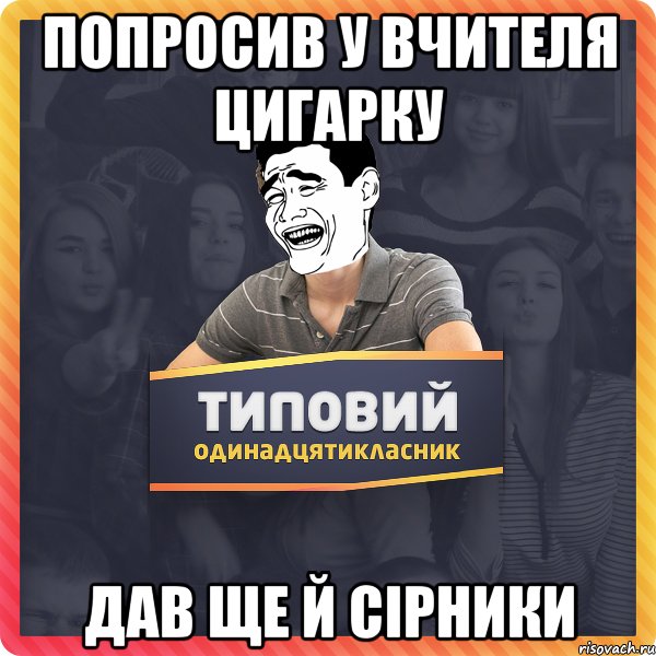 ПОПРОСИВ У ВЧИТЕЛЯ ЦИГАРКУ ДАВ ЩЕ Й СІРНИКИ