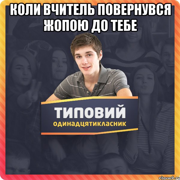 коли вчитель повернувся жопою до тебе 