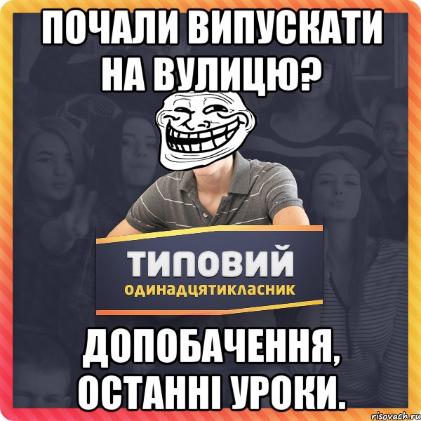 Почали випускати на вулицю? Допобачення, останні уроки.