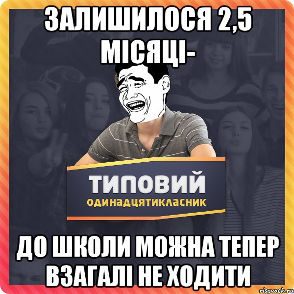 залишилося 2,5 місяці- до школи можна тепер взагалі не ходити