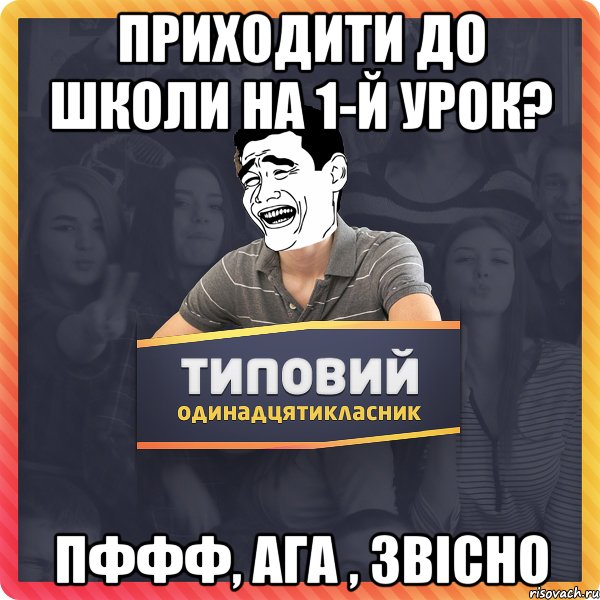 приходити до школи на 1-й урок? пффф, ага , звісно