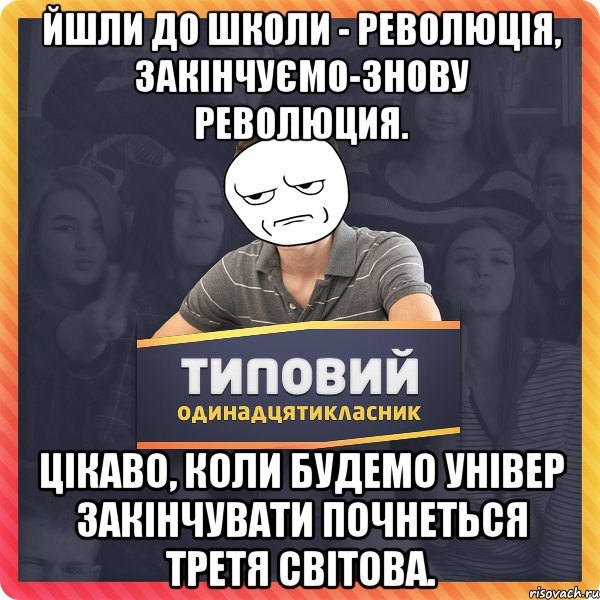 Йшли до школи - революція, закінчуємо-знову революция. Цікаво, коли будемо універ закінчувати почнеться третя світова.