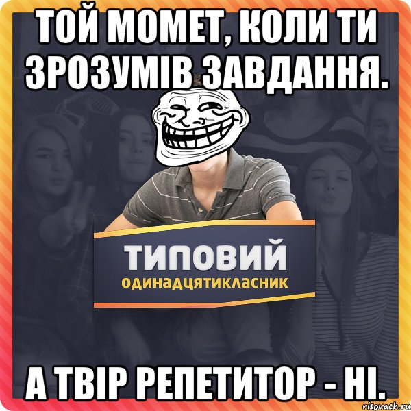 Той момет, коли ти зрозумів завдання. а твір репетитор - ні.