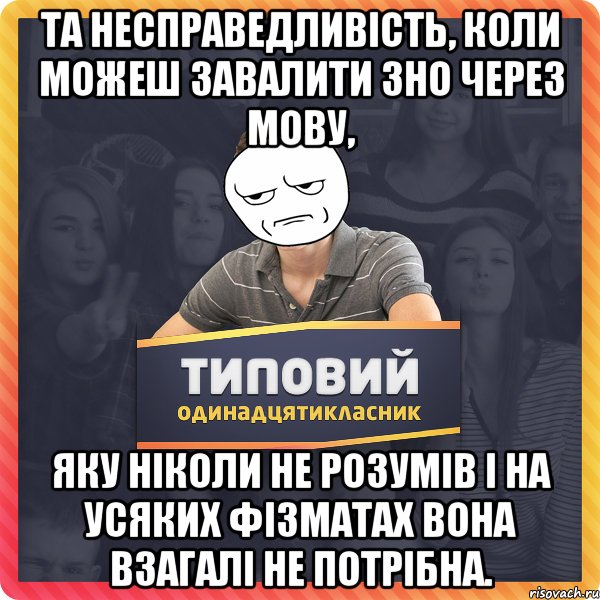 Та несправедливість, коли можеш завалити ЗНО через мову, яку ніколи не розумів і на усяких фізматах вона взагалі не потрібна.