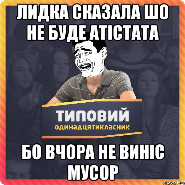 Лидка сказала шо не буде атістата бо вчора не виніс мусор