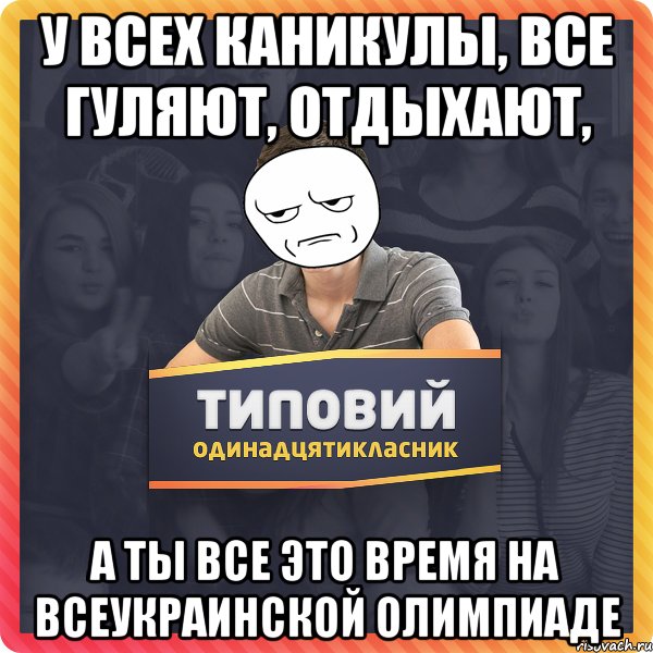 у всех каникулы, все гуляют, отдыхают, а ты все это время на всеукраинской олимпиаде