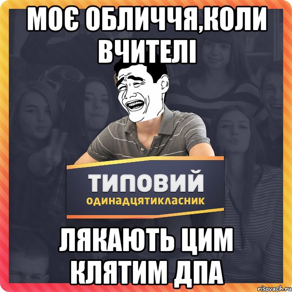 моє обличчя,коли вчителі лякають цим клятим дпа