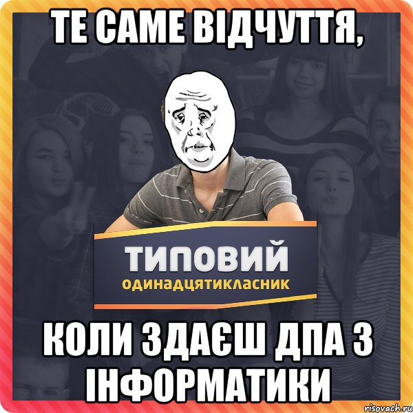 Те саме відчуття, коли здаєш ДПА з інформатики