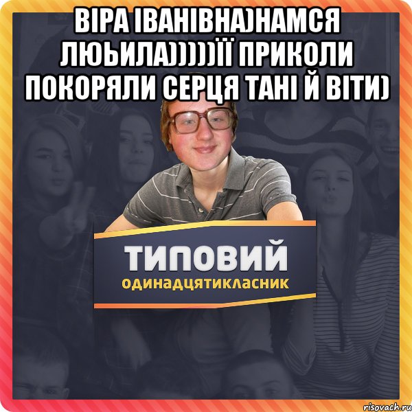 Віра Іванівна)намся люьила)))))її приколи покоряли серця Тані й Віти) 