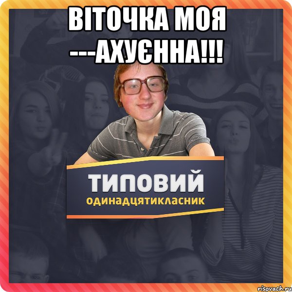 Віточка моя ---ахуєнна!!! 