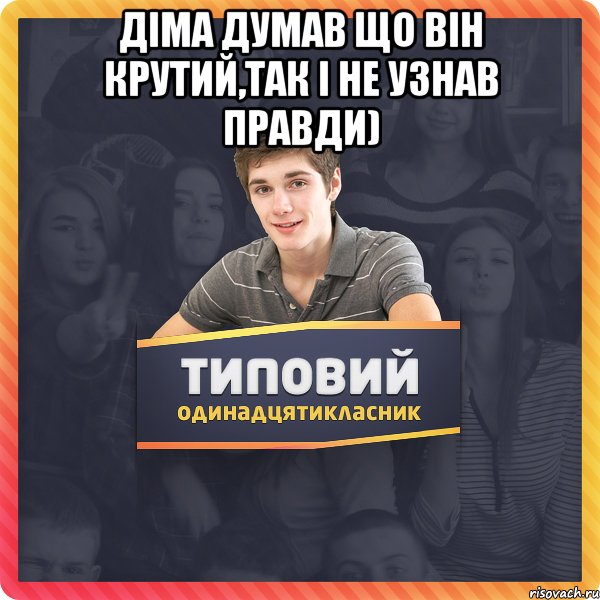 Діма думав що він крутий,так і не узнав правди) 