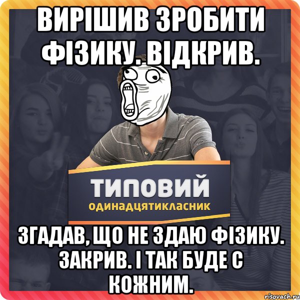 вирішив зробити фізику. відкрив. згадав, що не здаю фізику. закрив. і так буде с кожним.