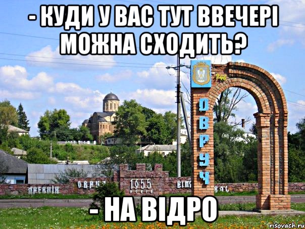 - Куди у вас тут ввечері можна сходить? - На відро