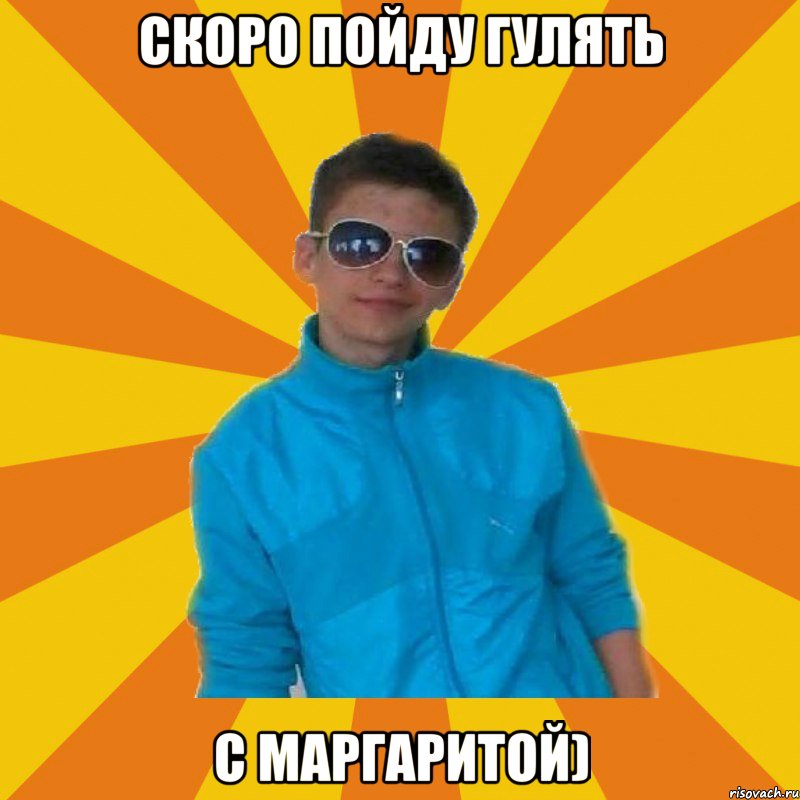 скоро пойду гулять с маргаритой)