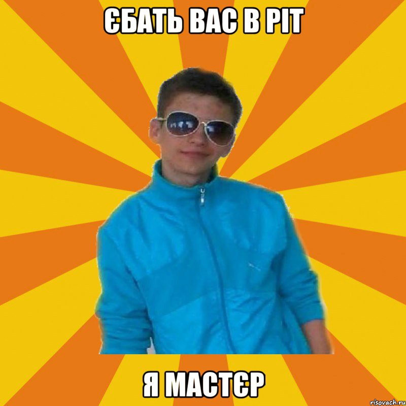 єбать вас в ріт я мастєр
