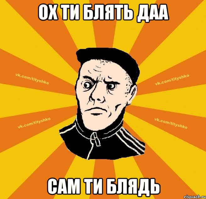 ох ти блять даа сам ти блядь
