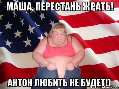 Маша, перестань жрать! антон любить не будет!), Мем Толстая американка