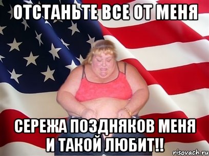 отстаньте все от меня сережа поздняков меня и такой любит!!