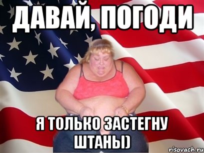 давай, погоди я только застегну штаны), Мем Толстая американка