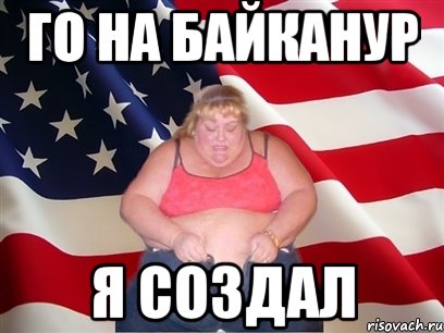 Го на байканур Я создал, Мем Толстая американка