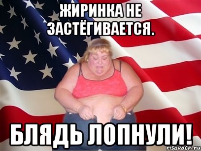 Жиринка не застёгивается. блядь лопнули!, Мем Толстая американка