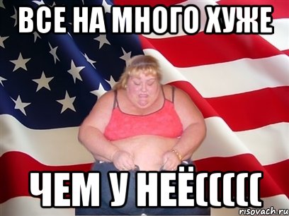 Все на много хуже чем у неё(((((, Мем Толстая американка