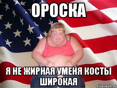 Ороска Я не жирная уменя косты широкая, Мем Толстая американка