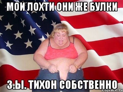 МОИ ЛОХТИ ОНИ ЖЕ БУЛКИ З.Ы. ТИХОН СОБСТВЕННО, Мем Толстая американка