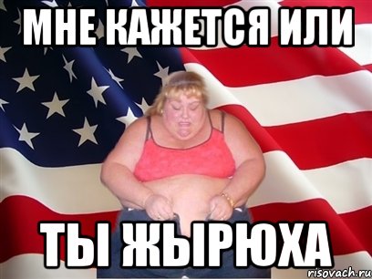 мне кажется или ты жырюха, Мем Толстая американка