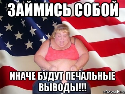 займись собой иначе будут печальные выводы!!!, Мем Толстая американка