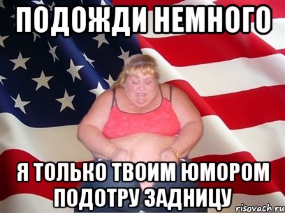 Подожди немного Я только твоим юмором подотру задницу, Мем Толстая американка